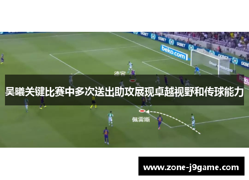 吴曦关键比赛中多次送出助攻展现卓越视野和传球能力