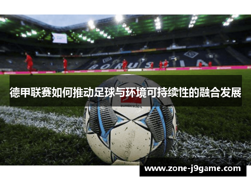 德甲联赛如何推动足球与环境可持续性的融合发展