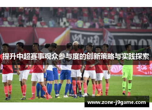 提升中超赛事观众参与度的创新策略与实践探索