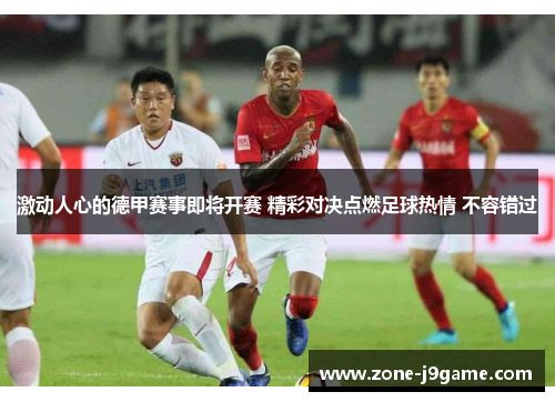 激动人心的德甲赛事即将开赛 精彩对决点燃足球热情 不容错过