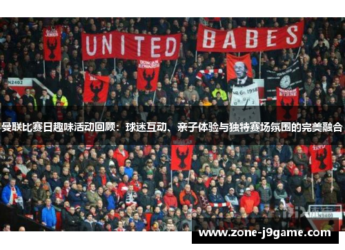 曼联比赛日趣味活动回顾：球迷互动、亲子体验与独特赛场氛围的完美融合