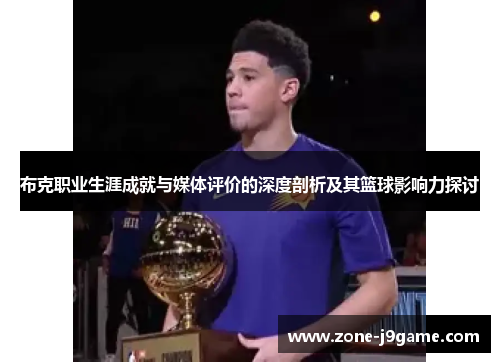布克职业生涯成就与媒体评价的深度剖析及其篮球影响力探讨