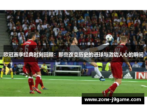 欧冠赛季经典时刻回顾：那些改变历史的进球与激动人心的瞬间