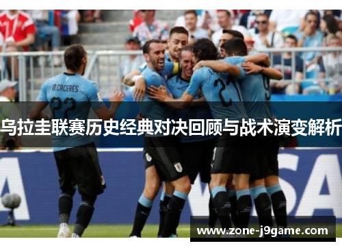 乌拉圭联赛历史经典对决回顾与战术演变解析