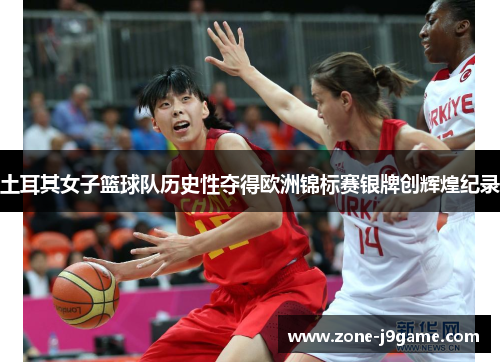 土耳其女子篮球队历史性夺得欧洲锦标赛银牌创辉煌纪录