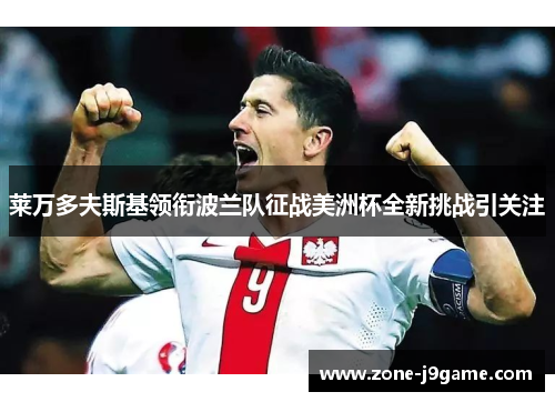 莱万多夫斯基领衔波兰队征战美洲杯全新挑战引关注