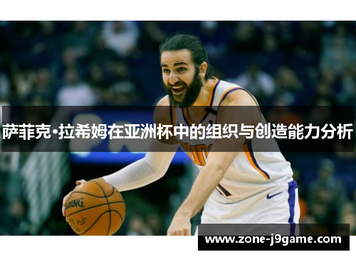 萨菲克·拉希姆在亚洲杯中的组织与创造能力分析