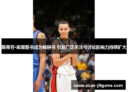 斯蒂芬·库里新书成为畅销书 引发广泛关注与讨论影响力持续扩大