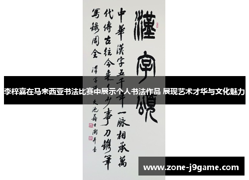 李梓嘉在马来西亚书法比赛中展示个人书法作品 展现艺术才华与文化魅力