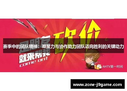 赛季中的团队精神：凝聚力与协作助力团队迈向胜利的关键动力