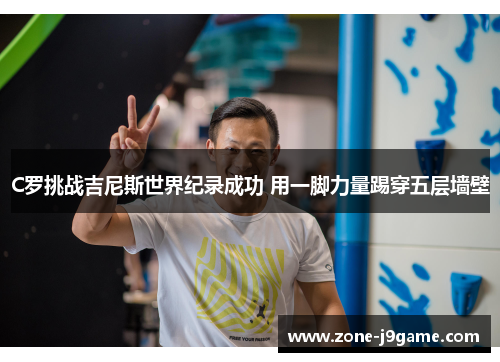 C罗挑战吉尼斯世界纪录成功 用一脚力量踢穿五层墙壁