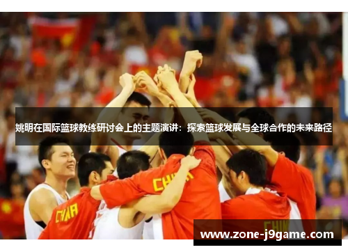 姚明在国际篮球教练研讨会上的主题演讲：探索篮球发展与全球合作的未来路径