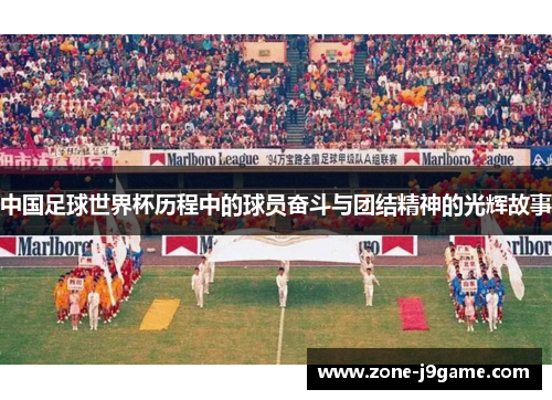 中国足球世界杯历程中的球员奋斗与团结精神的光辉故事