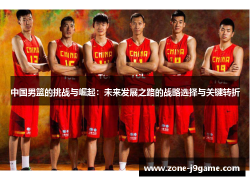 中国男篮的挑战与崛起：未来发展之路的战略选择与关键转折