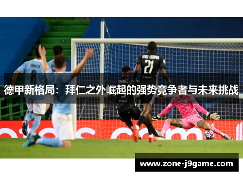 德甲新格局：拜仁之外崛起的强势竞争者与未来挑战