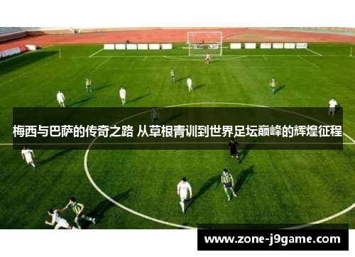 梅西与巴萨的传奇之路 从草根青训到世界足坛巅峰的辉煌征程