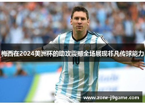 梅西在2024美洲杯的助攻震撼全场展现非凡传球能力