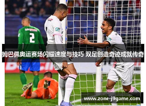 姆巴佩奥运赛场闪耀速度与技巧 双足创造奇迹成就传奇