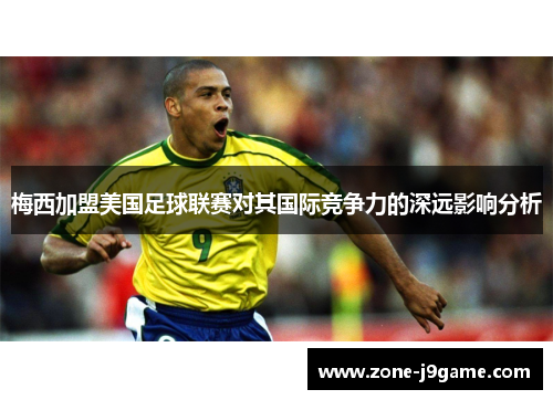 梅西加盟美国足球联赛对其国际竞争力的深远影响分析