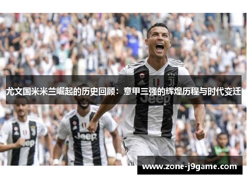 尤文国米米兰崛起的历史回顾：意甲三强的辉煌历程与时代变迁