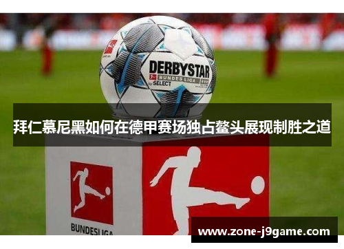 拜仁慕尼黑如何在德甲赛场独占鳌头展现制胜之道