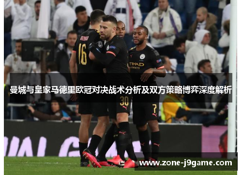 曼城与皇家马德里欧冠对决战术分析及双方策略博弈深度解析