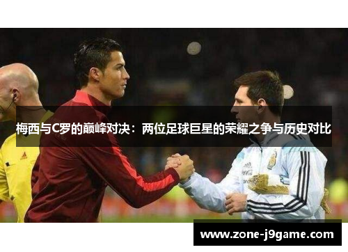 梅西与C罗的巅峰对决：两位足球巨星的荣耀之争与历史对比