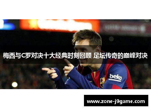 梅西与C罗对决十大经典时刻回顾 足坛传奇的巅峰对决