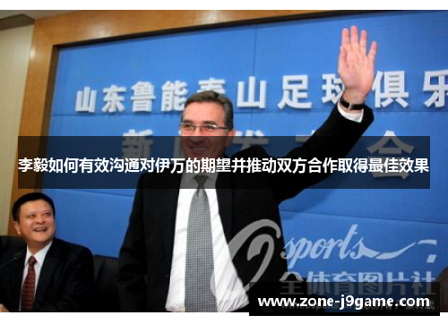 李毅如何有效沟通对伊万的期望并推动双方合作取得最佳效果