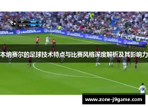 本纳赛尔的足球技术特点与比赛风格深度解析及其影响力