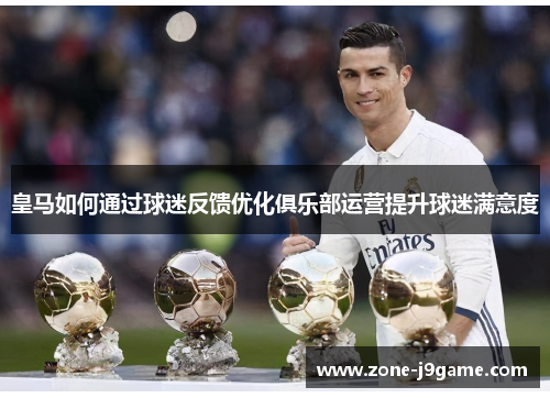 皇马如何通过球迷反馈优化俱乐部运营提升球迷满意度