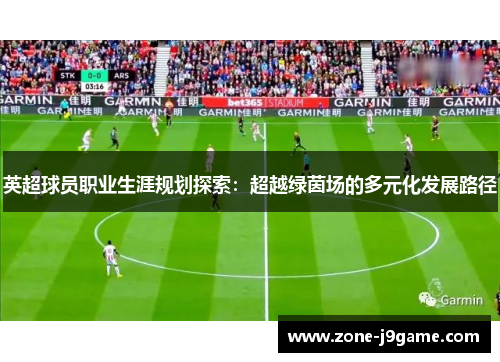 英超球员职业生涯规划探索：超越绿茵场的多元化发展路径
