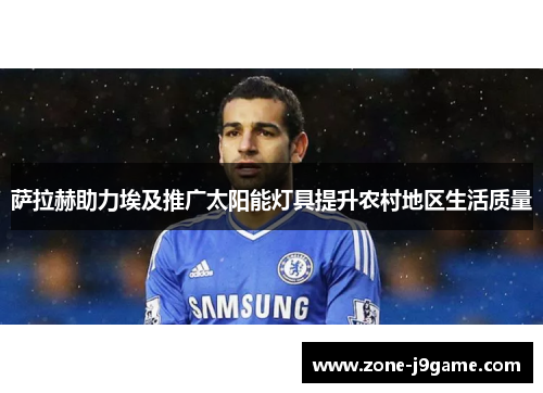 萨拉赫助力埃及推广太阳能灯具提升农村地区生活质量