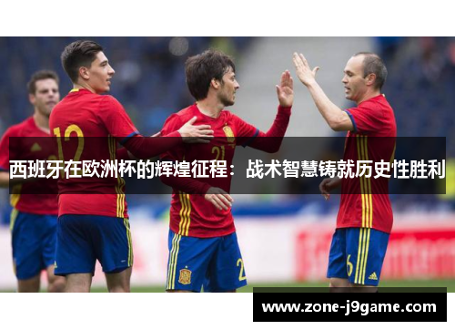 西班牙在欧洲杯的辉煌征程：战术智慧铸就历史性胜利