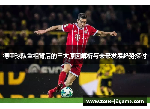 德甲球队重组背后的三大原因解析与未来发展趋势探讨
