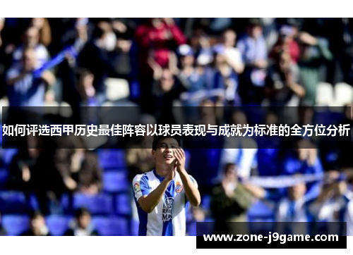 如何评选西甲历史最佳阵容以球员表现与成就为标准的全方位分析