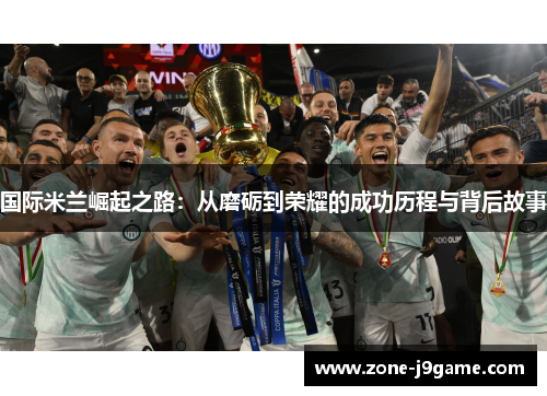 国际米兰崛起之路：从磨砺到荣耀的成功历程与背后故事