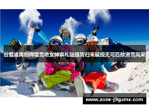 谷爱凌再创辉煌雪地女神崇礼站强势归来展现无可匹敌滑雪风采