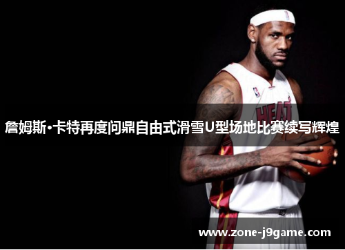 詹姆斯·卡特再度问鼎自由式滑雪U型场地比赛续写辉煌