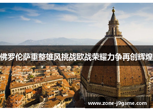 佛罗伦萨重整雄风挑战欧战荣耀力争再创辉煌 佛罗伦萨重整雄风挑战欧战荣耀力争再创辉煌