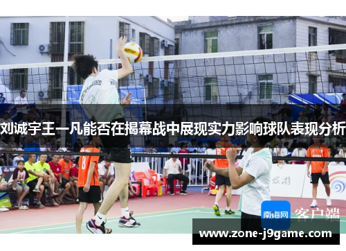 刘诚宇王一凡能否在揭幕战中展现实力影响球队表现分析 刘诚宇王一凡能否在揭幕战中展现实力影响球队表现分析
