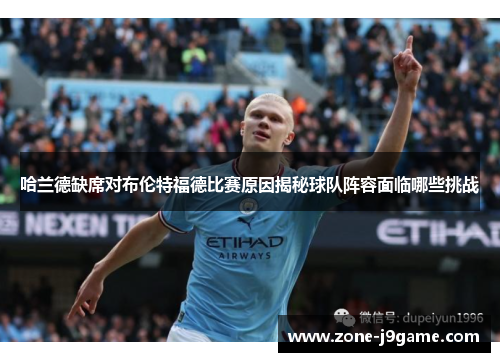 哈兰德缺席对布伦特福德比赛原因揭秘球队阵容面临哪些挑战