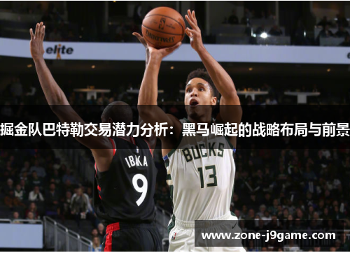 掘金队巴特勒交易潜力分析：黑马崛起的战略布局与前景