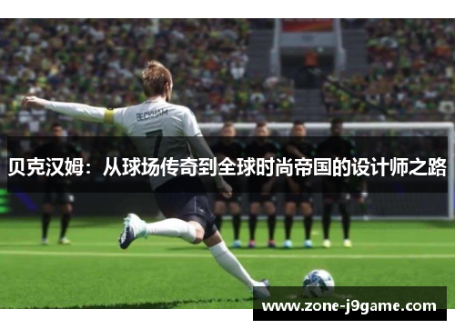 贝克汉姆：从球场传奇到全球时尚帝国的设计师之路