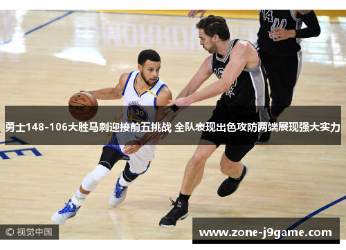 勇士148-106大胜马刺迎接前五挑战 全队表现出色攻防两端展现强大实力 勇士148-106大胜马刺迎接前五挑战 全队表现出色攻防两端展现强大实力