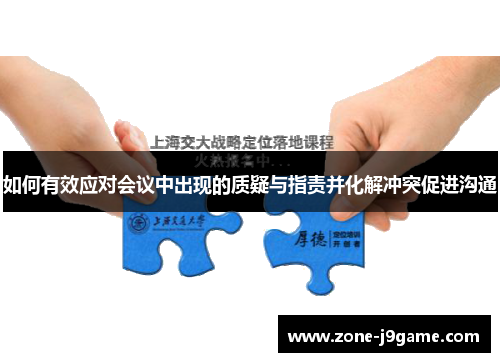 如何有效应对会议中出现的质疑与指责并化解冲突促进沟通