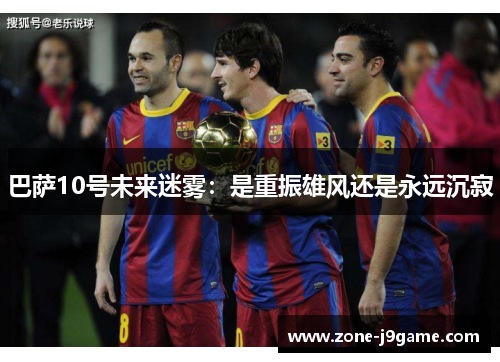 巴萨10号未来迷雾：是重振雄风还是永远沉寂
