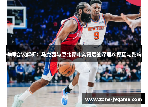 禅师会议解析：马克西与恩比德冲突背后的深层次原因与影响