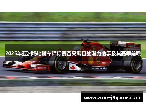 2025年亚洲场地脚车锦标赛备受瞩目的潜力选手及其赛季前瞻 2025年亚洲场地脚车锦标赛备受瞩目的潜力选手及其赛季前瞻