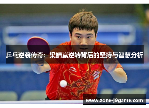 乒乓逆袭传奇:梁靖崑逆转背后的坚持与智慧分析 乒乓逆袭传奇:梁靖崑逆转背后的坚持与智慧分析